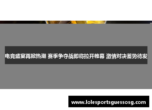 电竞盛宴再掀热潮 赛季争夺战即将拉开帷幕 激情对决蓄势待发